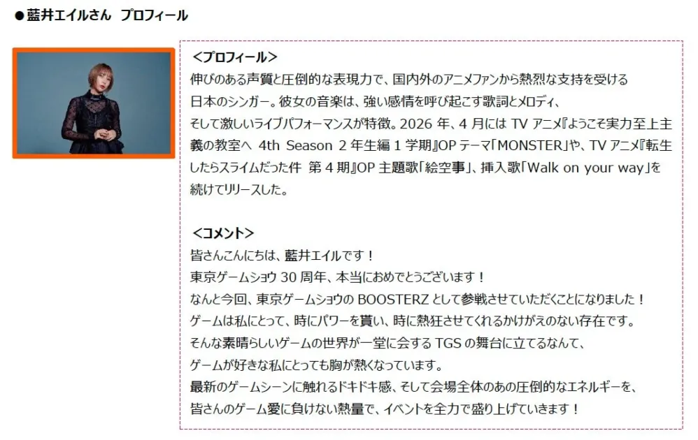 藍井エイルさんのプロフィールとコメント記事。彼女は国内外のアニメファンに支持されるシンガーで、2026年にはアニメ主題歌をリリース予定。東京ゲームショウ30周年にBOOSTERZとして参加し、ゲームへの熱い思いとイベントを盛り上げる意気込みを語っている。